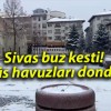 Sivas buz kesti! Süs havuzları dondu!