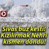 Sivas buz kesti! Kızılırmak Nehri kısmen dondu!