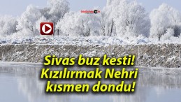 Sivas buz kesti! Kızılırmak Nehri kısmen dondu!