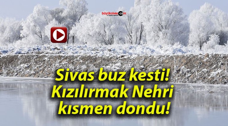 Sivas buz kesti! Kızılırmak Nehri kısmen dondu!