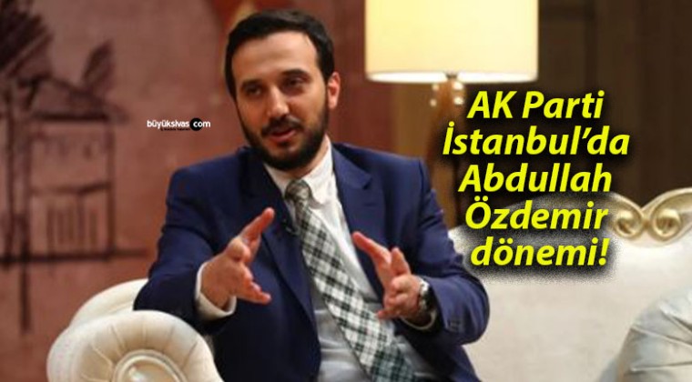 AK Parti İstanbul’da Abdullah Özdemir dönemi!