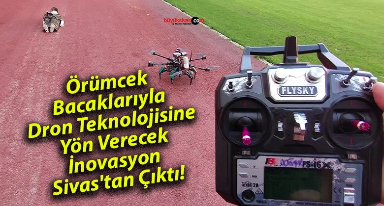 Örümcek Bacaklarıyla Dron Teknolojisine Yön Verecek İnovasyon Sivas’tan Çıktı!