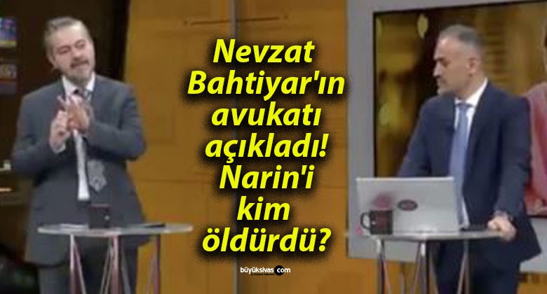 Nevzat Bahtiyar’ın avukatı açıkladı! Narin’i kim öldürdü?