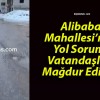 Alibaba Mahallesi’nde Yol Sorunu Vatandaşları Mağdur Ediyor!