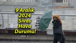 9 Aralık 2024 Sivas Hava Durumu!