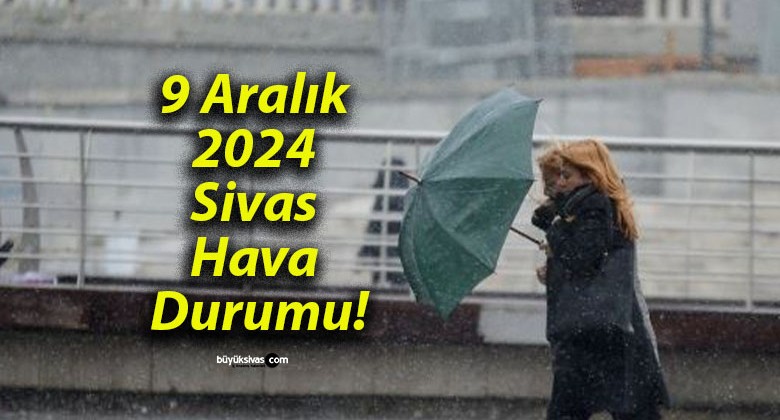 9 Aralık 2024 Sivas Hava Durumu!