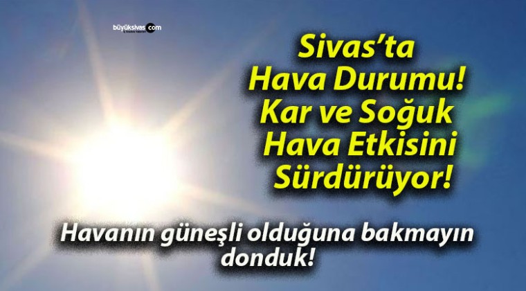 Sivas’ta Hava Durumu! Kar ve Soğuk Hava Etkisini Sürdürüyor!