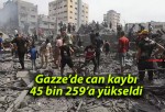 Gazze’de can kaybı 45 bin 259’a yükseldi