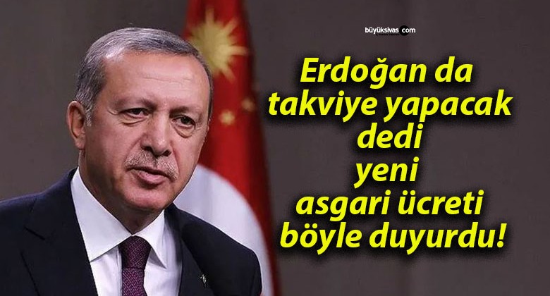 Erdoğan da takviye yapacak dedi yeni asgari ücreti böyle duyurdu!