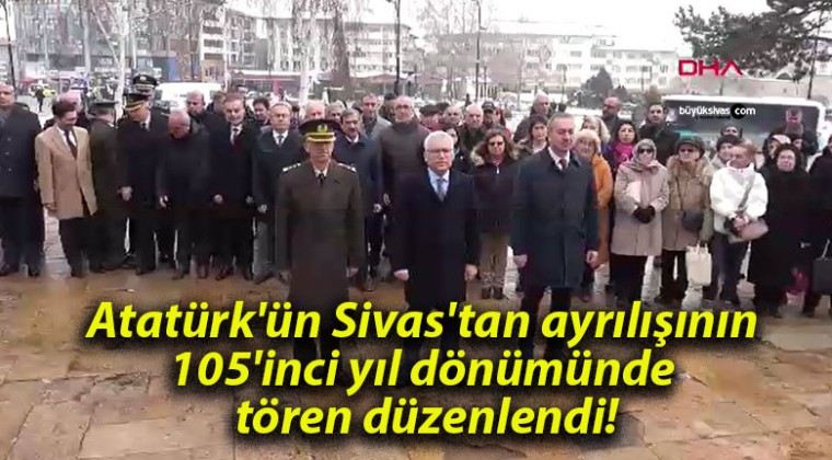 Atatürk’ün Sivas’tan ayrılışının 105’inci yıl dönümünde tören düzenlendi!