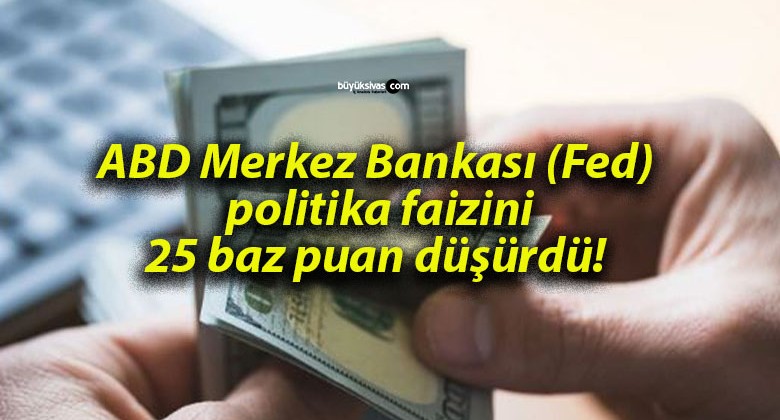 ABD Merkez Bankası (Fed) politika faizini 25 baz puan düşürdü!