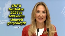 CHP’li Nazlıaka: 2024’te 608 kadın cinayeti gerçekleşti!