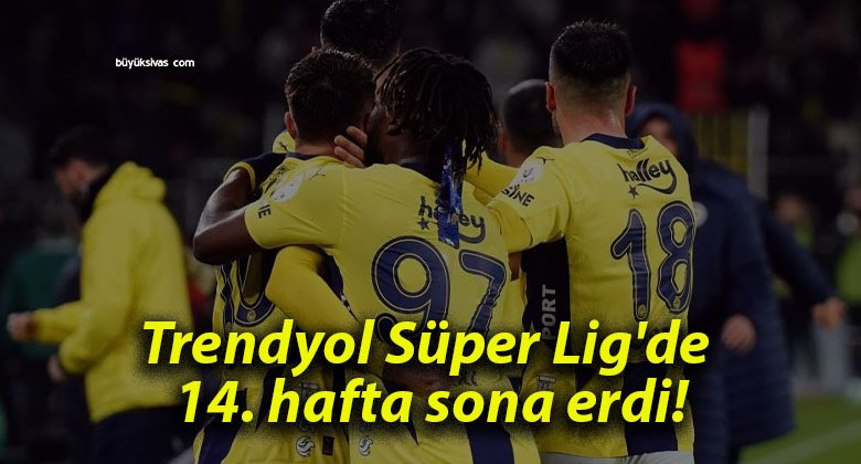 Trendyol Süper Lig’de 14. hafta sona erdi!