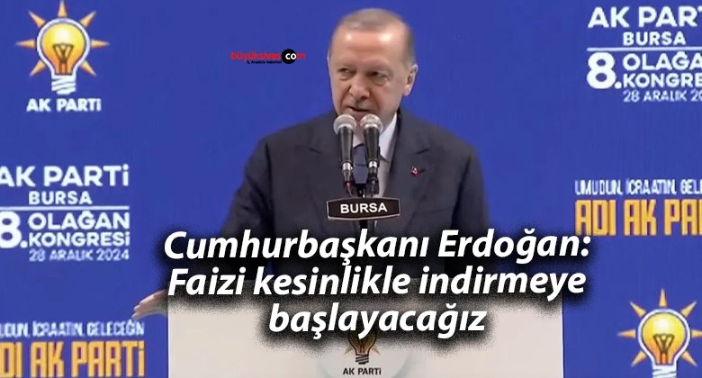 Cumhurbaşkanı Erdoğan: Faizi kesinlikle indirmeye başlayacağız