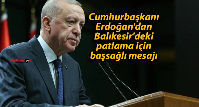 Cumhurbaşkanı Erdoğan’dan Balıkesir’deki patlama için başsağlı mesajı