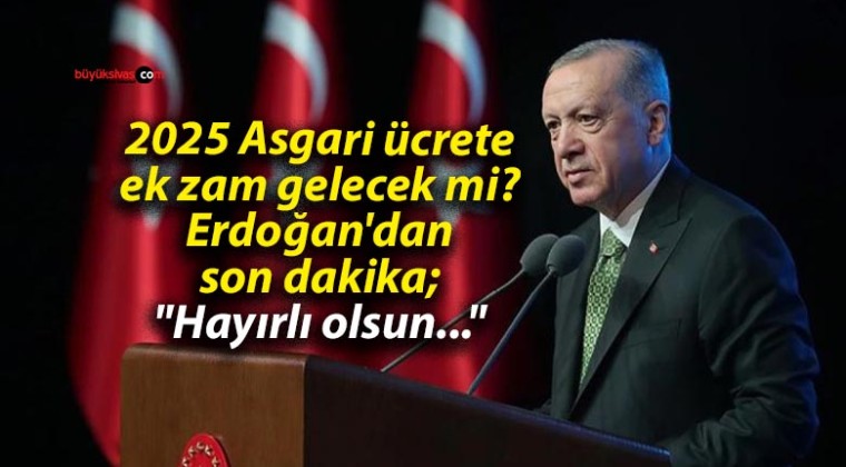 2025 Asgari ücrete ek zam gelecek mi? Erdoğan’dan son dakika; “Hayırlı olsun…”