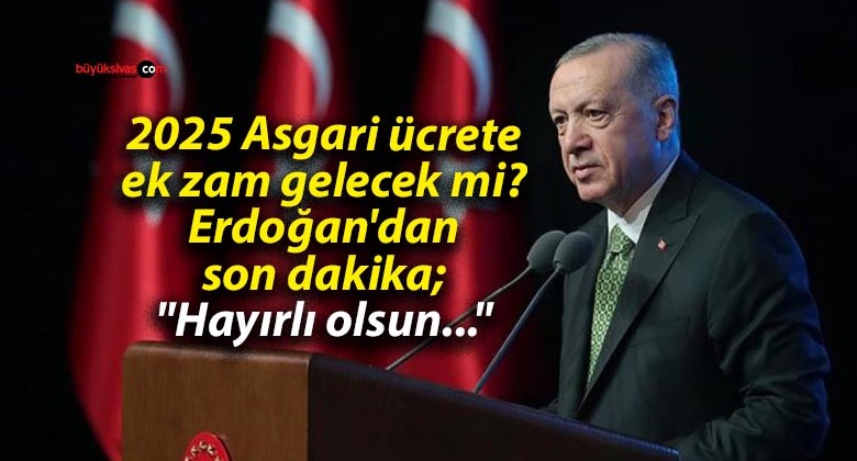 2025 Asgari ücrete ek zam gelecek mi? Erdoğan’dan son dakika; “Hayırlı olsun…”