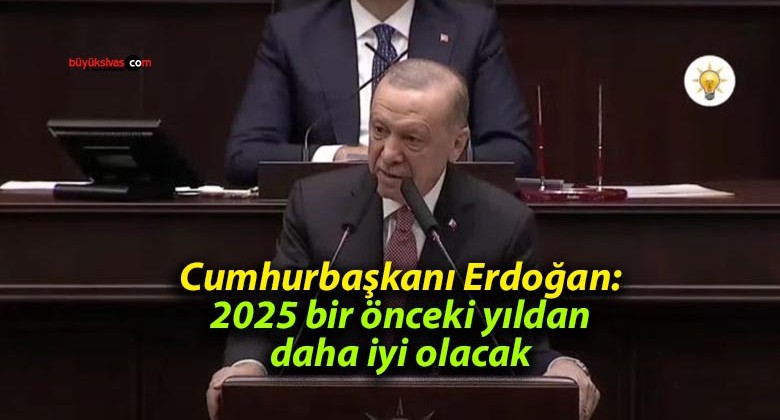 Cumhurbaşkanı Erdoğan: 2025 bir önceki yıldan daha iyi olacak