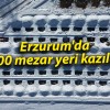 Erzurum’da 500 mezar yeri kazıldı