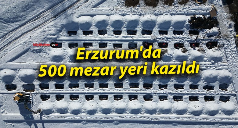 Erzurum’da 500 mezar yeri kazıldı