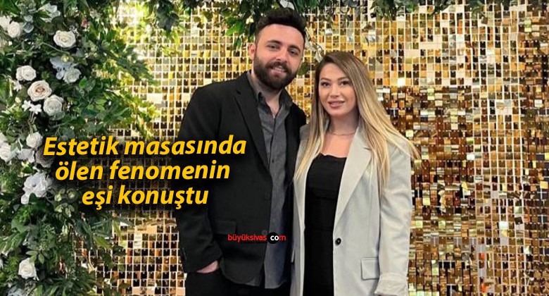 Estetik masasında ölen fenomenin eşi konuştu