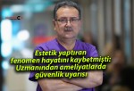 Estetik yaptıran fenomen hayatını kaybetmişti: Uzmanından ameliyatlarda güvenlik uyarısı