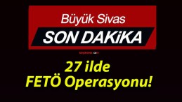 27 ilde FETÖ Operasyonu!