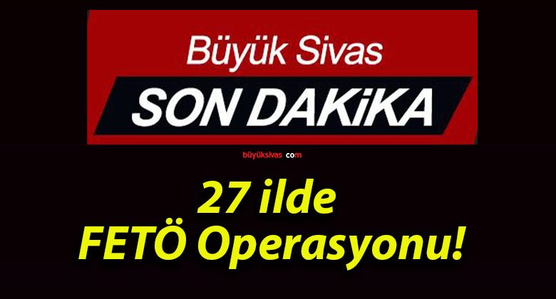 27 ilde FETÖ Operasyonu!