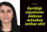 Ayrıldığı nişanlısını öldüren astsubay intihar etti!