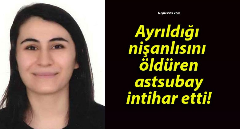 Ayrıldığı nişanlısını öldüren astsubay intihar etti!