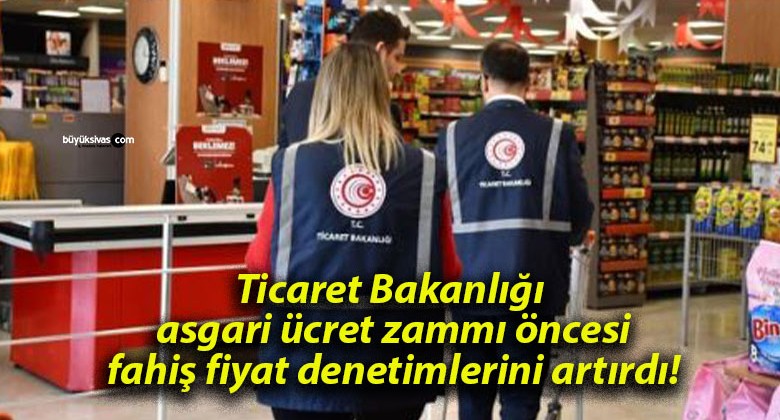 Ticaret Bakanlığı asgari ücret zammı öncesi fahiş fiyat denetimlerini artırdı!