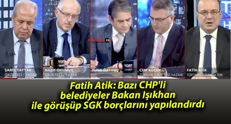 Fatih Atik: Bazı CHP’li belediyeler Bakan Işıkhan ile görüşüp SGK borçlarını yapılandırdı