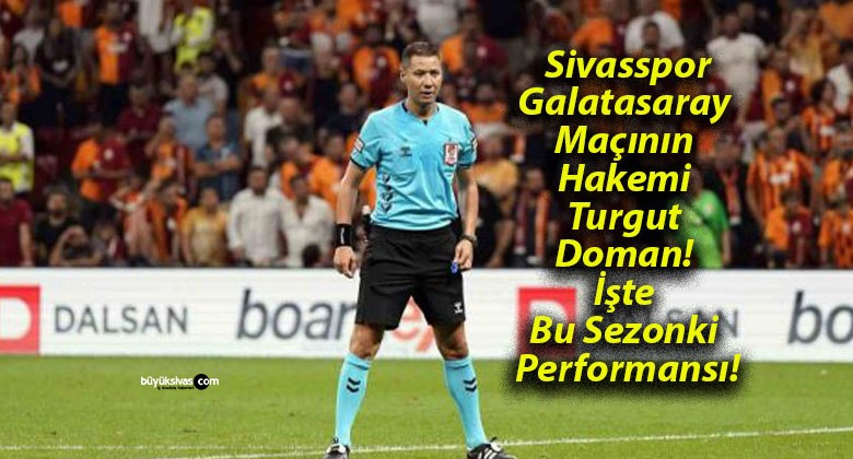 Sivasspor-Galatasaray Maçının Hakemi Turgut Doman! İşte Bu Sezonki Performansı!