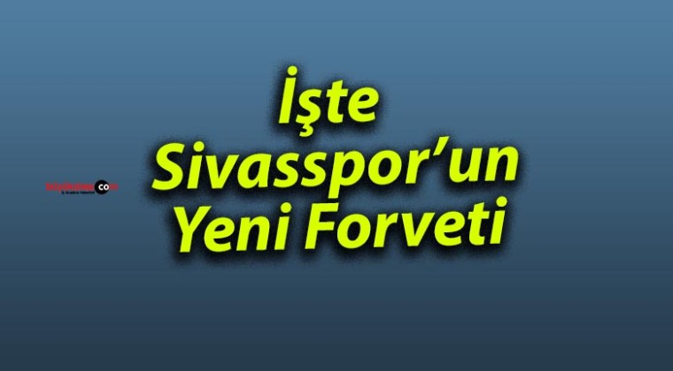 İşte Sivasspor’un Yeni Forveti