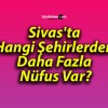 Sivas’ta Hangi Şehirlerden Daha Fazla Nüfus Var?