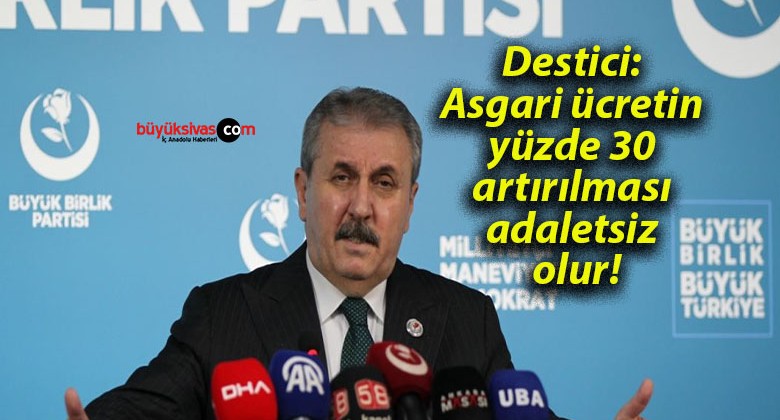 Destici: Asgari ücretin yüzde 30 artırılması adaletsiz olur!