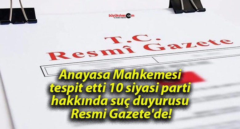 Anayasa Mahkemesi tespit etti 10 siyasi parti hakkında suç duyurusu Resmi Gazete’de!