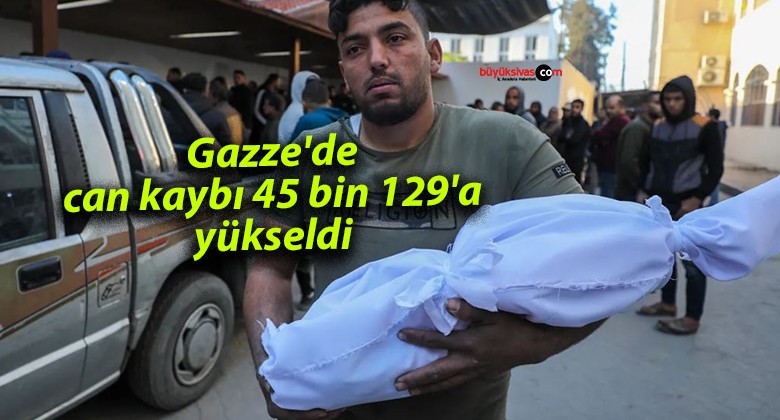 Gazze’de can kaybı 45 bin 129’a yükseldi