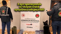 3 ayrı operasyonda 67 milyon liralık uyuşturucu ele geçirildi!