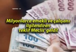 Milyonlarca emekli ve çalışanı ilgilendiren teklif Meclis’ geldi!