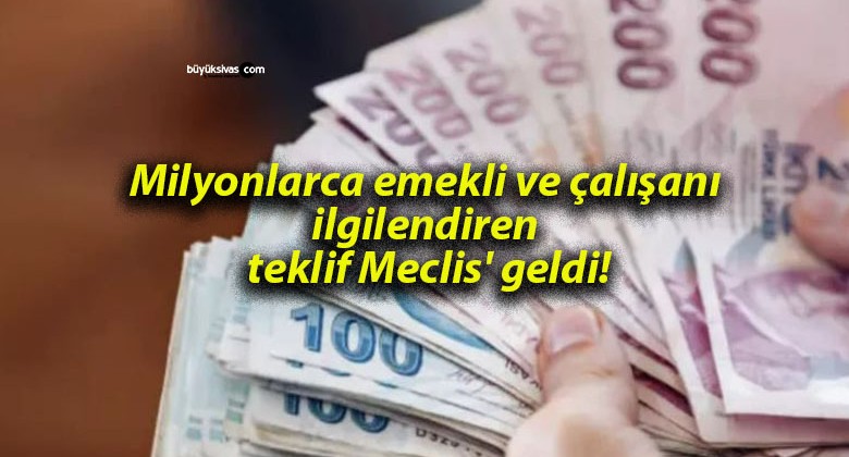 Milyonlarca emekli ve çalışanı ilgilendiren teklif Meclis’ geldi!