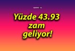 Yüzde 43.93 zam geliyor!