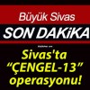 Sivas’ta “ÇENGEL-13” operasyonu!