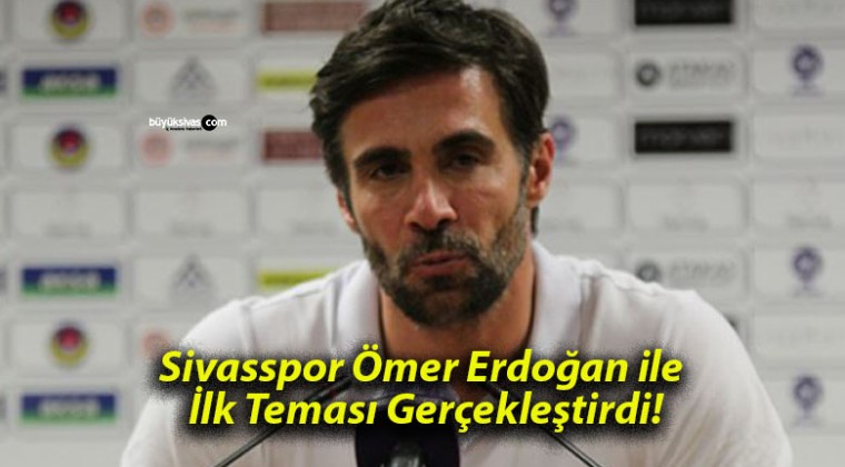 Sivasspor Ömer Erdoğan ile İlk Teması Gerçekleştirdi!