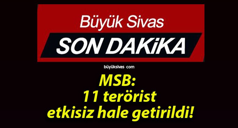 MSB: 11 terörist etkisiz hale getirildi!