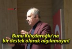 Bunu Kılıçdaroğlu’na bir destek olarak algılamayın!