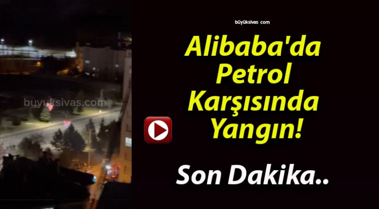 Alibaba’da Petrol Karşısında Yangın!