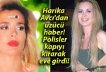 Harika Avcı’dan üzücü haber! Polisler kapıyı kırarak eve girdi!