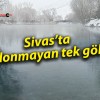 Sivas’ta donmayan tek göl