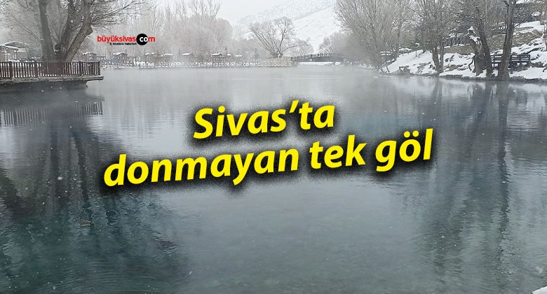 Sivas’ta donmayan tek göl